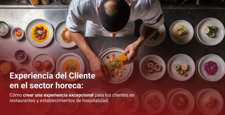 Experiencia del Cliente en el sector Horeca: cómo crear una experiencia excepcional para los clientes en restaurantes y establecimientos de hospitalidad.